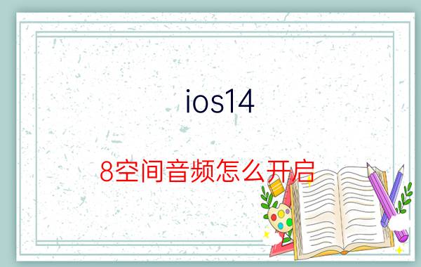 ios14.8空间音频怎么开启 为什么ios14没有空间音频？